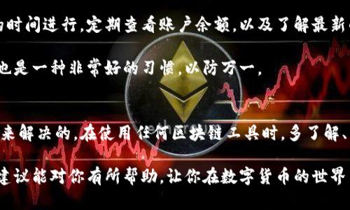 关于“TP钱包一直兑换中”的问题，我理解你可能遇到了一些烦恼。TP钱包，这个我们说的“去中心化钱包”，在使用的时候，有时候会出现兑换状态一直在“处理中”的情况。这种情况不仅让人感到不安，还可能造成资金的延迟使用。接下来，我将为你逐步分析可能导致这一情况的原因，以及怎样解决这些问题。

一、网络拥堵
有一句话怎么说来着，“你相信我，我也相信你”，但有时候网络就是这么不靠谱。如果TP钱包一直处于兑换中，首先要考虑的是网络的拥堵情况。尤其是当有大量的用户在同一时间进行交易时，网络的交易速度会相应减少。对于比特币、以太坊等一些区块链来说，交易确认需要时间，而这个时间往往因为网络拥堵而延长。

解决这个问题的方法可以是耐心等候，通常在网络负担减轻后，交易会自动完成。或者，你可以尝试在交易高峰期之外的时间进行兑换，这样速度会更快，体验会更佳。

二、兑换金额设置不当
说真的，有时候小问题也是能让人烦恼不已。比如说，你在TP钱包进行兑换时，如果设置的兑换金额超出了你账户的余额或限制，这样就会导致交易卡住。简单来说，就是“小小的错误导致大大的麻烦”。

这时候你需要仔细检查一下你的账户，确认余额是否足够，兑换的金额是否符合要求。如果有疑似问题，可以尝试减小兑换金额，重新发起交易。

三、平台故障或维护
有些情况下，平台本身可能在进行一些维护工作，或者出现了技术故障。在这种情况下，不用过于担心，解决办法也很简单。一般来说，官方网站或者社交媒体上会有公告，告知用户当前的维护情况或故障情况。

因此，及时关注TP钱包的官方消息是非常重要的。如果确实是平台的问题，你只需要耐心等待，他们会尽快解决。同时，你可以考虑使用其他的平台进行兑换，但事前一定要确认其安全性和可靠性哦！

四、合约问题
说到合约问题，其实在TP钱包中，用户与冷钱包、热钱包之间的安全协议也是非常重要的。如果合约存在问题，交易自然也会受到阻碍。这时，最好是查看交易历史或合约状态，看看有没有异常情况。

如果你对合约这一块不太了解，建议可以多了解一些相关知识，提升自己的区块链基础知识。很多时候，了解更多的知识能够帮助你更好地使用这些工具，避免不必要的麻烦。

五、联系客服解决问题
最后，如果以上原因都无法解释你的“兑换中”问题，建议你直接与TP钱包的客服进行沟通。他们能够给你更专业的解答，帮助你解决问题。有些人可能觉得联系客服很麻烦，但其实，这是非常有效的解决问题的方式。

特别是在涉及到资金问题时，及时求助客服可以避免更大的损失。他们的专业知识和经验通常能够帮助你快速找到解决方案。而且，客服一般都愿意帮助用户，所以不必顾虑太多。

六、预防未来的问题
在解决了现有问题之后，接下来就是如何预防未来的问题了。保持良好的使用习惯是关键。例如，在兑换时，尽量选择在网络不那么繁忙的时间进行，定期查看账户余额，以及了解最新的市场动态和平台公告。

当然，风险意识也很重要，学习一些加密货币投资的知识，了解市场的波动性，能够帮助你更好地规划你的资金。此外，定期备份钱包信息也是一种非常好的习惯，以防万一。

七、总结
总的来说，TP钱包一直兑换中这个问题虽然让人感觉烦恼，但很多情况下是可以通过耐心等待、检查设置、了解平台维护情况和联系客服来解决的。在使用任何区块链工具时，多了解、多学习，保持良好的使用习惯，能让你的数字货币之路走得更加顺畅。

再者，投资有风险，入市需谨慎。如果你是一个新手，建议在充分了解区块链和加密货币的基础上，再进行相应的投资和交易。希望这些小建议能对你有所帮助，让你在数字货币的世界里更加游刃有余！
