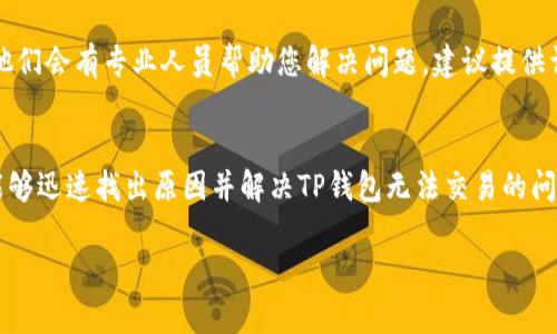 如果您的TP钱包一直无法交易，这可能由多个原因引起。下面我将详细介绍可能的原因和解决方法，希望能帮助您顺利解决问题。

1. 网络连接问题
你先检查下你的网络状况。交易需要稳定的网络，如果网络不稳定或者断线，是无法完成交易的。可以尝试切换Wi-Fi或使用移动数据，看能否解决问题。

2. 钱包版本问题
如果TP钱包的版本较旧，可能会出现不兼容的情况。请前往应用商店确认是否有更新可用。更新到最新版本，通常可以解决很多问题。

3. 钱包地址错误
在进行转账或交易时，请务必仔细核对钱包地址。如果您输入了错误的地址，交易将无法成功，因此请务必确保地址准确无误。

4. 合约或代币问题
在进行某些特定代币或合约的交易时，如果该代币或合约出现问题，比如合约已经过期或者不再支持，交易可能会失败。您可以去相关的社区论坛了解一下该代币的状态。

5. 手续费不足
每笔交易都需要支付一定的手续费，如果您的账户余额不足以支付手续费，那么交易就无法完成。建议您再确认一下钱包里是否有足够的余额来支付交易费用。

6. 钱包同步问题
有时候，TP钱包的区块链数据可能出现同步延迟，导致交易无法完成。您可以尝试重启钱包应用，或者在设置中选择重新同步。

7. 交易状态未确认
在区块链上，交易需要得到网络的确认。如果交易速度慢，可能需要一段时间才能被确认。您可以在区块浏览器上查询交易状态，看看它是否被确认。

8. 客服支持
如果以上方法都不可行，还可以直接联系TP钱包的客服支持。他们会有专业人员帮助您解决问题，建议提供详细的错误信息和您的交易记录，以便他们更快速地定位问题。

总结
无论是什么问题，保持冷静，逐一排查。相信经过以上指导，您能够迅速找出原因并解决TP钱包无法交易的问题。如果还有其他疑问，欢迎随时咨询！

希望以上内容能帮助您解决TP钱包无法交易的问题！