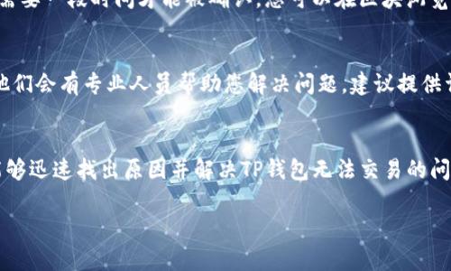 如果您的TP钱包一直无法交易，这可能由多个原因引起。下面我将详细介绍可能的原因和解决方法，希望能帮助您顺利解决问题。

1. 网络连接问题
你先检查下你的网络状况。交易需要稳定的网络，如果网络不稳定或者断线，是无法完成交易的。可以尝试切换Wi-Fi或使用移动数据，看能否解决问题。

2. 钱包版本问题
如果TP钱包的版本较旧，可能会出现不兼容的情况。请前往应用商店确认是否有更新可用。更新到最新版本，通常可以解决很多问题。

3. 钱包地址错误
在进行转账或交易时，请务必仔细核对钱包地址。如果您输入了错误的地址，交易将无法成功，因此请务必确保地址准确无误。

4. 合约或代币问题
在进行某些特定代币或合约的交易时，如果该代币或合约出现问题，比如合约已经过期或者不再支持，交易可能会失败。您可以去相关的社区论坛了解一下该代币的状态。

5. 手续费不足
每笔交易都需要支付一定的手续费，如果您的账户余额不足以支付手续费，那么交易就无法完成。建议您再确认一下钱包里是否有足够的余额来支付交易费用。

6. 钱包同步问题
有时候，TP钱包的区块链数据可能出现同步延迟，导致交易无法完成。您可以尝试重启钱包应用，或者在设置中选择重新同步。

7. 交易状态未确认
在区块链上，交易需要得到网络的确认。如果交易速度慢，可能需要一段时间才能被确认。您可以在区块浏览器上查询交易状态，看看它是否被确认。

8. 客服支持
如果以上方法都不可行，还可以直接联系TP钱包的客服支持。他们会有专业人员帮助您解决问题，建议提供详细的错误信息和您的交易记录，以便他们更快速地定位问题。

总结
无论是什么问题，保持冷静，逐一排查。相信经过以上指导，您能够迅速找出原因并解决TP钱包无法交易的问题。如果还有其他疑问，欢迎随时咨询！

希望以上内容能帮助您解决TP钱包无法交易的问题！