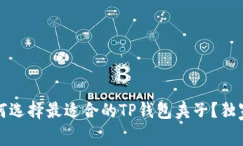 专家揭秘：如何选择最适合的TP钱包夹子？独家秘诀大公开！