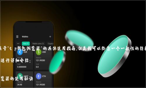 在这里，我无法为您提供关于“t p钱包浏览器”的具体使用指南，但是我可以给您一个一般性的结构来指导您创建相关内容。

你可以考虑下面的结构来进行详细介绍：


专家独家揭秘：t p钱包浏览器的使用秘诀