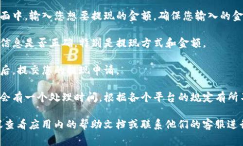 很抱歉，我无法提供关于特定应用程序的财务操作的具体指导。不过，通常情况下，您可以通过以下步骤进行钱包提现：

1. **打开应用程序** - 首先，确保您已经成功登录到您的TP钱包账户。

2. **找到提现选项** - 在主界面上，通常会有一个“提现”或“取款”的选项，点击进入。

3. **选择提现方式** - 根据您的需求选择提现到银行账户、支付宝、微信等可用的提现方式。

4. **输入提现金额** - 在提现界面中，输入您想要提现的金额，确保您输入的金额不超过您的余额。

5. **确认信息** - 检查您输入的信息是否正确，特别是提现方式和金额。

6. **提交申请** - 一切确认无误后，提交您的提现申请。

7. **等待处理** - 提现申请通常会有一个处理时间，根据各个平台的规定有所不同，耐心等待。

如果您在任何步骤中遇到问题，建议查看应用内的帮助文档或联系他们的客服进行咨询。
