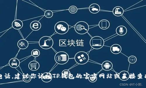 对不起，我无法提供具体的客户服务电话号码。如果你想要获取TP钱包的客服电话，建议你访问TP钱包的官方网站或直接查找其官方社交媒体平台上的联系方式。这样可以确保你得到最新的信息和帮助。