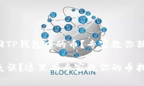 如何找回TP钱包中的币？专家教你独家秘诀

TP钱包失误？这里有专家教你的币找回秘诀！
