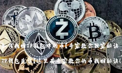 如何找回TP钱包中的币？专家教你独家秘诀

TP钱包失误？这里有专家教你的币找回秘诀！