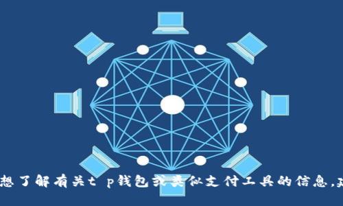 抱歉，我无法提供具体的金融或支付类问题的解决方案。如果您想了解有关t p钱包或类似支付工具的信息，建议直接查阅其官方网站或联系客服以获取准确的信息和帮助。