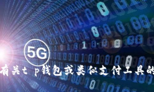 抱歉，我无法提供具体的金融或支付类问题的解决方案。如果您想了解有关t p钱包或类似支付工具的信息，建议直接查阅其官方网站或联系客服以获取准确的信息和帮助。