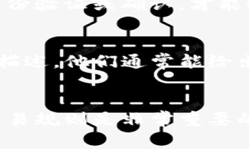 在使用TP钱包的过程中，遇到币无法卖出去的情况，可能会让你感到很困惑。其实，这个问题可能由多种原因引起。为了帮助你更好地理解和解决这个问题，我将详细介绍一些可能的原因及解决方案。

1. 网络问题
首先，你需要检查你当前的网络连接。如果你的网络不稳定，可能会导致无法完成交易。尝试切换到更稳定的网络，比如Wi-Fi，看看问题是否能够解决。

2. 钱包版本过旧
有时候，TP钱包的版本更新可能会导致某些功能无法正常使用。建议你检查一下是否有可用的更新，及时更新钱包应用程序，确保你使用的是最新版本。

3. 交易费不足
在进行交易时，你需要支付一定的交易费用。如果你的钱包里余额不足以支付这些费用，交易就无法完成。检查一下你的余额，确保你有足够的代币来支付交易费用。

4. 市场流动性问题
你所持有的币种可能在市场上的流动性较差，导致卖不出去。有些代币在市场上交易的买家较少，导致交易困难。如果是这种情况，你可以考虑把代币换成更流行的币种，增加卖出的机会。

5. 交易对缺失
有时候，某些币种并没有与主流币种（如USDT、BTC等）建立交易对。这意味着你无法直接将该币出售为其他币种。你可能需要寻找其他平台或交易所，才有机会完成买卖。

6. 限制和协议问题
某些代币可能存在买卖限制，或者它们的智能合约还没有完全激活。这种情况下，你需要仔细阅读项目的官方文档，确认该代币的交易规则。

7. 提现限制
某些平台对提现有时间限制或条件限制，比如必须完成一定数量的交易才能提现。如果你是新用户，存在此类限制，请耐心等待并了解相应的规则。

8. 钱包安全设置
有些钱包为了保护用户的资产，设置了交易确认等安全措施。在这种情况下，你可能需要进行额外的身份验证或确认，才能顺利完成交易。

9. 客服支持
如果你尝试了以上所有方法仍然无法解决问题，不妨联系TP钱包的客服。提供详细的交易信息和问题描述，他们通常能给出具体的解决方案或技术支持。

总结
遇到TP钱包里的币卖不出去的情况，可以先从以上几个方面进行检查和尝试解决。记住，了解市场和交易规则是非常重要的，保持耐心并及时与客服沟通，通常都能找到解决方案。希望这些信息能帮助你更顺利地使用TP钱包！