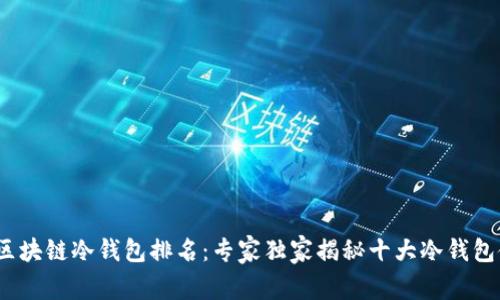 2023年区块链冷钱包排名：专家独家揭秘十大冷钱包使用秘诀
