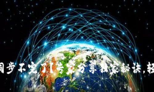 以太坊钱包同步不完了？专家分享独家秘诀，轻松解决问题！