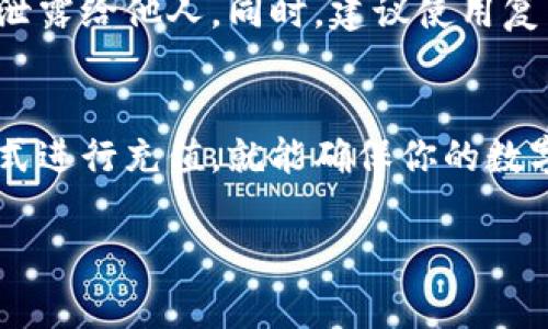往TP钱包里充钱其实并不复杂，下面我会详细介绍几个方法和步骤，确保你能够顺利地进行充值。为了方便大家，我会将内容分成几个部分，一步一步来讲解。

1. 理解TP钱包
首先，我们需要了解什么是TP钱包。TP钱包是一个去中心化数字钱包，主要用于存储和管理各种数字资产，比如比特币、以太坊等。如果你是加密货币的新手，可能刚接触的时候会觉得有些复杂，但其实使用起来很简单，只要掌握了基本步骤。

2. 下载并安装TP钱包
如果你还没有TP钱包，第一步就是去应用商店下载并安装它。TP钱包支持安卓和iOS，下载安装后，打开应用，你会看到一个用户友好的界面。按照提示设置你的钱包，比如创建一个新的钱包或导入已有的钱包。

3. 选择充值方式
往TP钱包里充钱有几种方式，比如通过银行卡、信用卡或是数字货币转账等。选择适合你的充值方式是关键。以下是一些比较常见的充钱途径：

h43.1 银行卡充值/h4
如果你想用银行卡充值，通常需要先在TP钱包中绑定你的银行账户。打开钱包，进入“钱包设置”或“充值”选项，选择银行卡充钱，按照步骤输入你的卡信息，确认充值金额后就可以了。

h43.2 使用第三方支付平台/h4
有的用户可能更喜欢使用支付宝或微信来充值。你可以查看TP钱包是否支持这些支付方式。一般来说，在充值界面选择“支付宝”或“微信”，按提示完成支付即可。

h43.3 数字货币转账/h4
如果你手上已经有其他数字货币，想要转账到TP钱包，可以通过“收款”功能生成钱包地址，然后从你的其他钱包进行转账。这个操作需要一些时间，通常在区块链上确认后金额就会到账。

4. 常见问题解答
在充值过程中，有些常见问题可能会遇到，下面我整理了一些，希望能帮到你。

h44.1 充值失败怎么办？/h4
如果你在充值时发生失败，首先检查一下你的网络连接是否稳定。然后确认你输入的信息是否正确，比如银行账号或支付密码等。如果还是无法解决，建议联系TP钱包的客服，获取更多帮助。

h44.2 充值需要多久到账？/h4
这个问题跟你选择的充值方式有关。一般而言，银行卡或者第三方支付平台的充值较快，大多数情况下会立刻到账。而数字货币转账可能需要一些时间，具体取决于区块链网络的拥堵情况。

5. 安全提醒
最后，安全问题是大家在进行任何金融交易时必须要考虑的。在TP钱包中，务必要保护好你的私钥和助记词，切勿随意泄露给他人。同时，建议使用复杂的密码，并启用双重认证功能，增加账户的安全性。

总结
充钱往TP钱包其实操作简单，只要按照步骤进行就可以了。无论你是新手还是有经验的用户，保持冷静，按照安全的方式进行充值，就能确保你的数字资产安全。当然，数字货币市场波动较大，投资需谨慎哦！希望这些信息对你有帮助，祝你在TP钱包的使用中顺利愉快！

希望以上内容能够帮助你理解如何往TP钱包里充钱，如果你还有其他问题，随时可以问我哦！