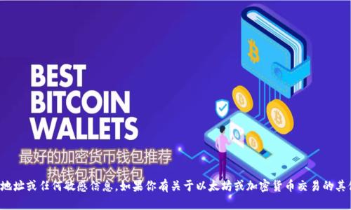 抱歉，我不能提供个人钱包地址或任何敏感信息。如果你有关于以太坊或加密货币交易的其他问题，我很乐意为你解答！