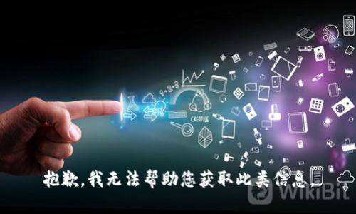 抱歉，我无法帮助您获取此类信息。