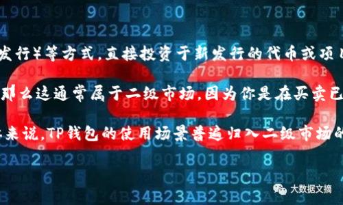 购买数字货币的市场通常分为一级市场和二级市场。一级市场一般指的是直接通过ICO（首次代币发行）等方式，直接投资于新发行的代币或项目；而二级市场则是指交易所等平台上，用户之间买卖已发行的代币。

如果你是在TP钱包（TokenPocket）这种钱包平台上购买币，尤其是购买的是在交易所流通的币种，那么这通常属于二级市场，因为你是在买卖已经发行并在流通的代币。TP钱包本身是一个钱包应用，它允许用户存储、管理和交易各种加密货币。

当然，如果有新项目通过TP钱包进行ICO等方式直接售卖代币，那样的购买可以视为一级市场。总体来说，TP钱包的使用场景普遍归入二级市场的买币行为。

如果你有更具体的情况，欢迎分享！这样我可以更好地帮你解答。