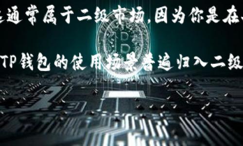 购买数字货币的市场通常分为一级市场和二级市场。一级市场一般指的是直接通过ICO（首次代币发行）等方式，直接投资于新发行的代币或项目；而二级市场则是指交易所等平台上，用户之间买卖已发行的代币。

如果你是在TP钱包（TokenPocket）这种钱包平台上购买币，尤其是购买的是在交易所流通的币种，那么这通常属于二级市场，因为你是在买卖已经发行并在流通的代币。TP钱包本身是一个钱包应用，它允许用户存储、管理和交易各种加密货币。

当然，如果有新项目通过TP钱包进行ICO等方式直接售卖代币，那样的购买可以视为一级市场。总体来说，TP钱包的使用场景普遍归入二级市场的买币行为。

如果你有更具体的情况，欢迎分享！这样我可以更好地帮你解答。
