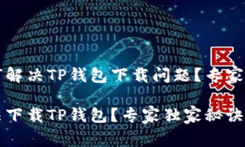 华为手机如何解决TP钱包下载问题？专家分享独家秘诀

华为手机无法下载TP钱包？专家独家秘诀教你轻松解决
