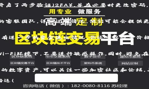 抱歉，你遇到了这样的问题。关于T P 钱包（或其他加密货币钱包）的币被转走的情况，可能涉及多个方面，下面是一些你可以尝试的步骤：

### 1. 查阅交易记录
首先，打开你的T P钱包，查看最近的交易记录。确认转走的金额、时间和接收地址。这些信息能帮助你了解是否有未授权的交易发生。

### 2. 确认安全性
确保你的设备没有被病毒或恶意软件感染。有时候，黑客可能通过植入恶意软件来获取你的私钥或密码。请使用杀毒软件进行全面扫描，确保你的设备安全。

### 3. 检查账户安全设置
确保你的T P钱包账户的安全设置是最新的。查看是否开启了两步验证（2FA），并在必要时更改密码。如果你还没有开启2FA，建议立即启用。

### 4. 联系客服
如果你确定这是一次未授权的交易，尽快联系T P钱包的客服团队，详细说明情况。他们可能会提供更多的指导或帮助。

### 5. 监控钱包动态
使用区块链浏览器监控你钱包地址的动态，查看是否还有进一步的资金流出情况。你还可以设置价格警报，及时了解钱包里的资产变化。

### 6. 提高安全意识
未来使用钱包时，一定要提高安全意识。尤其是在公共Wi-Fi环境下，不要进行敏感操作。同时，避免在不安全的网站上输入你的钱包信息。

### 7. 学习防护技巧
阅读一些关于资产保护的文章，学习如何更好地保护你的数字资产。可以关注一些加密社区和论坛，与其他用户交流经验，相互学习。

遇到这样的情况一定让你很不安，建议你积极应对，祝好运！