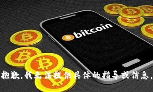 抱歉，我无法提供具体的指导或信息。