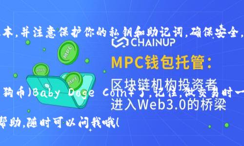 要在TP钱包中出售宝贝狗币（Baby Doge Coin），你可以按照以下步骤进行操作。请确保你已经熟悉了加密货币的基本概念和TP钱包的使用方法。

### 第一步：打开TP钱包

登录TP钱包
首先，确保你的TP钱包已经下载并完成了设置。如果还没有的话，先在应用商店里下载TP钱包，安装后创建或导入你的钱包，然后登录到你的账户。

### 第二步：查看宝贝狗币余额

查看资产
在TP钱包的主界面，你可以找到“资产”或“钱包”的选项。点击进去，你将能看到你当前持有的所有加密货币，包括宝贝狗币。

### 第三步：找到宝贝狗币

选择宝贝狗币
在你的资产列表中，找到宝贝狗币（Baby Doge Coin）。点击它，进入详细页面。在这里，你可以查看当前的余额、价格以及市场动态。

### 第四步：准备出售

开始出售
在宝贝狗币的详细页面中，你将看到一个“出售”或者“交易”的选项。点击这个选项，接下来的步骤将指导你如何出售你的宝贝狗币。

### 第五步：输入出售数量

输入出售数量
你需要在出售界面中输入你想要出售的宝贝狗币数量。如果不确定要卖多少，你也可以选择“全部出售”的选项。

### 第六步：选择交易方式

选择交易对
系统通常会让你选择兑换的交易对，比如你可以选择将宝贝狗币卖成USDT（泰达币）或其他主流币种。选择你希望的交易对，然后确认。

### 第七步：确认交易

检查交易细节
在最终确认交易前，请仔细检查交易的细节，包括价格、手续费等。确认无误后，点击“确认”按钮。

### 第八步：等待交易完成

交易处理
完成确认后，TP钱包会将你的卖出请求发送到区块链进行处理。交易通常需要一些时间，在此期间请耐心等待。你可以在交易记录中查看进度。

### 第九步：查看到账

确认到账
一旦交易成功，你的卖出收入将被存入你的TP钱包中。你可以在资产页面查看到账情况。

### 相关注意事项

手续费
出售宝贝狗币时，注意可能会产生一定的交易手续费，这个费用通常是根据你选择的交易平台及市场情况而定的。确保你了解这些费用，以免影响你的收益。

价格波动
加密货币市场价格波动很大，宝贝狗币的价格也不例外。因此，建议你在合适的时候出售，不要只关注短期波动，了解大趋势更为重要。

安全性
在进行任何交易前，请确保你正在使用TP钱包的最新版本，并注意保护你的私钥和助记词，确保安全。

### 结论

通过以上步骤，你就可以在TP钱包中成功出售你的宝贝狗币（Baby Doge Coin）了。记住，做交易时一定要保持冷静，做好功课，确保自己做出明智的决定。

如果还有其他关于加密货币的问题或者需要进一步的帮助，随时可以问我哦！
