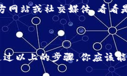关于“T P钱包有网怎么打不开”，这个问题可能涉及多个方面。我们可以从以下几个方面来分析和解决这个问题：

1. 检查网络连接

首先，遇到钱包打不开的情况，最直接的要检查你的网络连接。虽然你说有网，但有时候Wi-Fi或移动数据的信号可能并不稳定。你可以尝试以下几个步骤：

ul
    li重新连接网络：断开当前Wi-Fi或移动数据连接，再重新连接一次。/li
    li尝试更换网络：如果你在使用Wi-Fi，可以试试看用移动数据，反之亦然。/li
    li重启路由器：如果是在使用家庭网络，可以尝试重启路由器，某些网络问题可能因为路由器稍微不稳定而出现。/li
/ul

2. 检查T P钱包应用版本

有时候，应用的版本过旧也会导致无法打开。尽量确保你使用的是最新版本的应用。你可以去应用商店（App Store或Google Play）检查更新。如果有新版本，记得更新哦！

3. 清除应用缓存与数据

如果应用依然无法打开，接下来你可以尝试清除T P钱包的缓存和数据。这样可以有效解决一些由于缓存信息错误导致的启动问题。以下是清除缓存的步骤：

ul
    li进入手机的“设置”。/li
    li找到“应用管理”或“应用程序”。/li
    li找到T P钱包，点击进入。/li
    li选择“存储”或者“内存”，然后点击“清除缓存”和“清除数据”。/li
/ul

清除数据后，记得再次登录T P钱包，看看问题是否解决。

4. 重启手机

遇到软件问题有时候重启手机也是一个简单却有效的办法。你可以尝试重启你的手机，然后再打开T P钱包，很多时候能够“解解乏”，让应用正常运行。

5. 检查设备兼容性

有些老旧的手机设备可能与新版本的软件不兼容。如果你的手机已经使用了很久，可能需要考虑升级一下设备，寻找更好的用户体验。

6. 联系客服

如果以上方法都尝试过但问题依然存在，那么你可以考虑直接联系T P钱包的客服。他们通常能够提供更专业的解决方案，帮助你解决问题。

7. 事故与维护

有时候T P钱包可能会遇到系统维护或者意外的技术故障，你可以关注T P钱包的官方网站或社交媒体，看看是否有相关公告。当系统正在进行维护时，你就无法正常使用应用，等一段时间再试试。

总结

使用数字钱包时，遇到打不开的情况是很常见的，尤其是在网络强度不同的情况下。通过以上的步骤，你应该能够找到解决办法。希望你的T P钱包很快能够恢复正常使用！