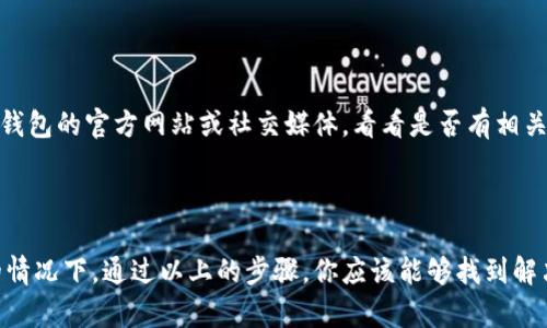 关于“T P钱包有网怎么打不开”，这个问题可能涉及多个方面。我们可以从以下几个方面来分析和解决这个问题：

1. 检查网络连接

首先，遇到钱包打不开的情况，最直接的要检查你的网络连接。虽然你说有网，但有时候Wi-Fi或移动数据的信号可能并不稳定。你可以尝试以下几个步骤：

ul
    li重新连接网络：断开当前Wi-Fi或移动数据连接，再重新连接一次。/li
    li尝试更换网络：如果你在使用Wi-Fi，可以试试看用移动数据，反之亦然。/li
    li重启路由器：如果是在使用家庭网络，可以尝试重启路由器，某些网络问题可能因为路由器稍微不稳定而出现。/li
/ul

2. 检查T P钱包应用版本

有时候，应用的版本过旧也会导致无法打开。尽量确保你使用的是最新版本的应用。你可以去应用商店（App Store或Google Play）检查更新。如果有新版本，记得更新哦！

3. 清除应用缓存与数据

如果应用依然无法打开，接下来你可以尝试清除T P钱包的缓存和数据。这样可以有效解决一些由于缓存信息错误导致的启动问题。以下是清除缓存的步骤：

ul
    li进入手机的“设置”。/li
    li找到“应用管理”或“应用程序”。/li
    li找到T P钱包，点击进入。/li
    li选择“存储”或者“内存”，然后点击“清除缓存”和“清除数据”。/li
/ul

清除数据后，记得再次登录T P钱包，看看问题是否解决。

4. 重启手机

遇到软件问题有时候重启手机也是一个简单却有效的办法。你可以尝试重启你的手机，然后再打开T P钱包，很多时候能够“解解乏”，让应用正常运行。

5. 检查设备兼容性

有些老旧的手机设备可能与新版本的软件不兼容。如果你的手机已经使用了很久，可能需要考虑升级一下设备，寻找更好的用户体验。

6. 联系客服

如果以上方法都尝试过但问题依然存在，那么你可以考虑直接联系T P钱包的客服。他们通常能够提供更专业的解决方案，帮助你解决问题。

7. 事故与维护

有时候T P钱包可能会遇到系统维护或者意外的技术故障，你可以关注T P钱包的官方网站或社交媒体，看看是否有相关公告。当系统正在进行维护时，你就无法正常使用应用，等一段时间再试试。

总结

使用数字钱包时，遇到打不开的情况是很常见的，尤其是在网络强度不同的情况下。通过以上的步骤，你应该能够找到解决办法。希望你的T P钱包很快能够恢复正常使用！