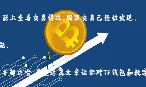t为什么TP钱包里面的钱没变动？专家独家揭秘背后秘诀/t

TP钱包, 钱包资金, 加密货币/guanjianci

引言
说真的，很多人在使用TP钱包这样的加密货币钱包的时候，都会遇到一些小困扰——比如账户里的钱怎么总是没变动。你也许已经检测了几遍，甚至重新启动钱包应用，还是没有任何变化。这个问题看起来简单，但背后却隐藏着不少秘密和运营机制，今天我们就来深挖一下这个话题，帮你彻底搞清楚这个问题。

TP钱包是什么？
首先，我们来简单了解一下TP钱包。TP钱包是一款非常流行的加密数字货币钱包，支持多种主流币种的存储、交易和管理。对于加密货币的投资者来说，选择一个合适的钱包就如同选择一个安全可靠的银行账号，毕竟，数字资产的存储安全非同小可。TP钱包不仅用户界面友好，而且拥有丰富的功能，比如一键交易、资产管理等，算得上现如今市场上比较不错的一款钱包。

为什么TP钱包里的钱没变动？
那么，接下来就说说为什么TP钱包里的钱会没变动。其实，这里面有几个常见的原因：

h41. 网络延迟/h4
有时候，我们在交易或转账时，由于网络问题，信息的传递可能会有延迟。这种情况下，即使你已经发起了转账，但是在钱包反映出来之前，可能会出现暂时没变动的情况。这种情况一般会在一段时间后自动修复，你只需耐心等待就行了。

h42. 交易未确认/h4
在区块链上，所有的交易都需要经过网络的确认。如果你的交易还没有得到足够的确认，TP钱包就不会更新显示的余额。这不仅与钱包的设置有关，也与整个区块链的交易状况和网络拥堵程度有关。比如，在大流量的时候，交易确认时间可能会变长。如果你发现持续未变动，可以查看一下网络的状态，看看是否需要更长的时间。

h43. 账户设置问题/h4
有些用户可能由于账户设置的问题，导致钱包显示的余额与实际情况不一致。这种情况比较少见，但也不是没有可能，建议用户确认一下是否对钱包进行了不当的设置或者使用了不合法的插件。记得随时保持钱包的最新版本，升级可以避免那些隐藏的故障。

h44. 钱包故障/h4
有时候，钱包本身可能会出现故障，导致余额未能及时更新。这种情况可以尝试卸载重装一下TP钱包，或者联系客服解决问题。一般来说，开发团队会不断对钱包进行维护和更新，以确保用户体验的流畅性。

如何解决这个问题？
好吧，理解了原因之后，接下来我们来聊聊如何处理这种情况。

h41. 检查网络连接/h4
先确认一下自己的网络是否正常，最好是尝试在不同的网络环境下使用TP钱包，比如切换Wi-Fi和移动数据。网络问题是最常见的因素之一，只要网络正常，问题往往能够得到解决。

h42. 等待交易确认/h4
如果你在进行交易，而钱包显示余额没有变动，那么就找个舒适的地方待一下，耐心等待。这是区块链的特性，交易的确认可能需要一点时间。你可以在区块链浏览器上查看交易情况，确保交易已经被发送。

h43. 设置检查/h4
建议用户在钱包中对此前设置进行检查，确保没有错误配置。检查完毕后，如果还存在问题，再考虑联系客服寻求帮助。他们会有专业的团队来帮助解决这样的问题。

结语
总的来说，TP钱包里的钱没变动可能是由多种因素导致的，但通常情况下并不需要过于担心。通过逐步检查常见 مشکل，你应该能够找到引起这一现象的原因并解决它。希望这篇文章让你对TP钱包和数字资产的管理有了更清晰的认识。如果你还有其他疑问或想了解更多加密货币的知识，欢迎随时联系我，我们可以一起探讨！