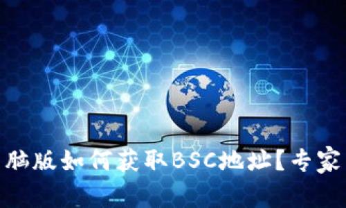 ## TP钱包电脑版如何获取BSC地址？专家独家秘笈分享！