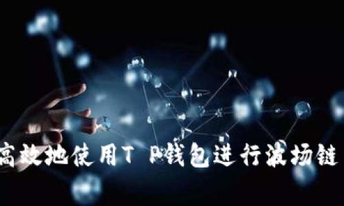 专家揭秘：如何安全高效地使用T P钱包进行波场链交易所操作独家秘诀