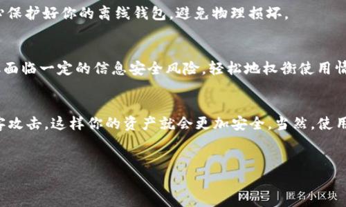以太坊钱包的“离线”是什么意思，这个问题其实涉及到区块链技术和数字货币的基本概念。简单来说，离线钱包，或者称之为冷钱包，是一种不与互联网连接的钱包类型。

什么是以太坊钱包？
以太坊钱包是用来存储和管理以太坊（ETH）和以太坊区块链上其他代币的工具。它的功能类似于我们日常生活中的银行账户，可以用来接收、发送和管理数字资产。

离线钱包的基本概念
离线钱包是指那些不直接与互联网连接的钱包。这样安全性就会提高，因为黑客无法通过互联网攻入这些钱包。这种钱包是存储数字资产的一种更安全的方式，通常用于长期存储。

离线钱包的工作原理
那么，离线钱包具体是怎么工作的呢？它实际上是通过生成和存储私钥来处理以太坊交易。当你使用离线钱包时，所有的交易都是在不中断网络连接的情况下进行的，你先在离线的钱包中生成交易，然后再将这个交易送入一个在线节点去确认。

离线钱包的类型
主要有几种不同类型的离线钱包，包括硬件钱包、纸钱包等。硬件钱包是一种专用的设备，能够生成和存储你的私钥。纸钱包则是将你的公钥和私钥打印在纸上的一种离线存储方式。

为什么选择离线钱包？
使用离线钱包有很多好处，首先是安全性高。由于没有网络连接，黑客很难盗取你的资金。其次，离线钱包适合长期存储大量资产。对于那些打算长期持有以太坊的人来说，冷钱包是一个很好的选择。

如何创建离线钱包？
创建离线钱包的方法其实很简单。以硬件钱包为例，你只需购买一个认可的硬件钱包，然后按照说明书上的步骤来设置。对于纸钱包，你可以选择一些在线生成器，但要确保离线使用，以防泄露。

使用离线钱包的注意事项
尽管离线钱包安全性高，但也有一些注意事项。首先，务必备份你的私钥。若丢失，资产将无法恢复。其次，要小心保护好你的离线钱包，避免物理损坏。

离线钱包与在线钱包的比较
离线钱包和在线钱包各有优缺点。离线钱包安全性高，但在日常使用上的方便性不足；在线钱包则更加灵活，但面临一定的信息安全风险。轻松地权衡使用情况，可以帮助你做出最佳的选择。

总结
对于那些希望保管以太坊资产的人而言，离线钱包无疑是一个很好的选择。它通过不与互联网连接来避免黑客攻击，这样你的资产就会更加安全。当然，使用后也别忘了适时的数据备份和安全存储。“说真的”，这种钱包可以为你的数字资产安全加上一个重要的保险。

以太坊钱包, 离线钱包, 数字资产安全/guanjianci
专家揭秘：以太坊钱包离线存储的独家秘诀