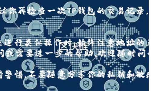 要将TP钱包中的USDT转到BMEX交易所，你需要按照以下步骤操作。这个过程看起来可能有些复杂，但只要仔细跟着步骤来，就能顺利完成。接下来，我会详细介绍每一个步骤，确保你能够轻松地完成转账。

一、准备工作
在开始转账之前，你需要确保在TP钱包中有USDT，并且你已经注册并登录了BMEX交易所。如果你还没有注册BMEX，可以去他们的官网完成注册，按照提示设置好自己的账户安全性。

二、获取BMEX交易所的USDT充值地址
登录BMEX交易所后，找到资产（Wallet）或充值（Deposit）选项。通常，充值选项会在首页的导航栏中。你需要选择USDT作为要充值的币种。
BMEX会生成一个专属的充值地址，这个地址就是你将USDT转入的目标地址。复制这个地址时一定要确认没有错误，因为发送到错误的地址可能导致你的资金丢失。

三、打开TP钱包进行转账
在你的手机上打开TP钱包应用，登录你的账户。找到钱包中的USDT余额，点击进入。
接下来，选择“发送”（Send）选项。然后，你需要将之前复制的BMEX充值地址粘贴到相应的输入框中。确认地址无误后，输入你想转账的USDT金额。

四、确认转账信息
在你确认转账信息时，仔细检查一下钱包里显示的转账费用（Gas Fee）和到账时间。USDT的交易是基于区块链的，通常几分钟内就可以到账，但在网络拥堵时可能会延迟。
如果所有的信息都准确无误，点击确认（Confirm）进行转账。

五、等待转账确认
转账提交后，你可以在TP钱包中查看交易记录，确认交易状态。与此同时，你也可以在BMEX的资产页面刷新查看你的USDT是否到账。
通常情况下，转账会在几分钟内完成，但请耐心等待，因为有时候网络延迟是常有的事。

六、核实到账情况
一旦你的转账成功，你会在BMEX的资产页面看到你充值的USDT余额。如果没有，建议你再检查一次TP钱包的交易记录，看是否有任何问题。同时，可以联系BMEX的客服获取帮助。

总结
完成以上步骤后，你就成功地将TP钱包中的USDT转移到BMEX交易所了。记得在未来进行类似操作时，始终注意地址的正确性、转账费用和到账时间。
希望这篇指南对你有所帮助，让你在加密货币交易的路上更加顺利！如果有任何疑问或需要进一步的帮助，欢迎随时问我。 

通过以上步骤，你应该能轻松地完成USDT从TP钱包到BMEX交易所的转账。记得保持警惕，不要随意分享你的私钥和敏感信息，这样可以保护你的资产安全。玩得开心！