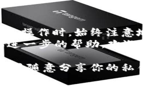 要将TP钱包中的USDT转到BMEX交易所，你需要按照以下步骤操作。这个过程看起来可能有些复杂，但只要仔细跟着步骤来，就能顺利完成。接下来，我会详细介绍每一个步骤，确保你能够轻松地完成转账。

一、准备工作
在开始转账之前，你需要确保在TP钱包中有USDT，并且你已经注册并登录了BMEX交易所。如果你还没有注册BMEX，可以去他们的官网完成注册，按照提示设置好自己的账户安全性。

二、获取BMEX交易所的USDT充值地址
登录BMEX交易所后，找到资产（Wallet）或充值（Deposit）选项。通常，充值选项会在首页的导航栏中。你需要选择USDT作为要充值的币种。
BMEX会生成一个专属的充值地址，这个地址就是你将USDT转入的目标地址。复制这个地址时一定要确认没有错误，因为发送到错误的地址可能导致你的资金丢失。

三、打开TP钱包进行转账
在你的手机上打开TP钱包应用，登录你的账户。找到钱包中的USDT余额，点击进入。
接下来，选择“发送”（Send）选项。然后，你需要将之前复制的BMEX充值地址粘贴到相应的输入框中。确认地址无误后，输入你想转账的USDT金额。

四、确认转账信息
在你确认转账信息时，仔细检查一下钱包里显示的转账费用（Gas Fee）和到账时间。USDT的交易是基于区块链的，通常几分钟内就可以到账，但在网络拥堵时可能会延迟。
如果所有的信息都准确无误，点击确认（Confirm）进行转账。

五、等待转账确认
转账提交后，你可以在TP钱包中查看交易记录，确认交易状态。与此同时，你也可以在BMEX的资产页面刷新查看你的USDT是否到账。
通常情况下，转账会在几分钟内完成，但请耐心等待，因为有时候网络延迟是常有的事。

六、核实到账情况
一旦你的转账成功，你会在BMEX的资产页面看到你充值的USDT余额。如果没有，建议你再检查一次TP钱包的交易记录，看是否有任何问题。同时，可以联系BMEX的客服获取帮助。

总结
完成以上步骤后，你就成功地将TP钱包中的USDT转移到BMEX交易所了。记得在未来进行类似操作时，始终注意地址的正确性、转账费用和到账时间。
希望这篇指南对你有所帮助，让你在加密货币交易的路上更加顺利！如果有任何疑问或需要进一步的帮助，欢迎随时问我。 

通过以上步骤，你应该能轻松地完成USDT从TP钱包到BMEX交易所的转账。记得保持警惕，不要随意分享你的私钥和敏感信息，这样可以保护你的资产安全。玩得开心！