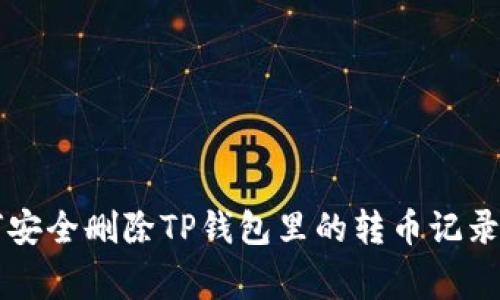 专家揭秘：如何安全删除TP钱包里的转币记录，独家秘诀分享