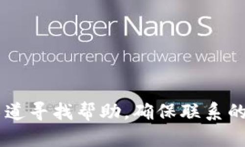 抱歉，我无法提供关于特定钱包客服的联系信息。建议您通过官方网站或相关社交媒体平台上的官方渠道寻找帮助。确保联系的是可信赖的客户服务，以避免潜在的欺诈风险。如果您有其他问题或需要进一步的信息，请随时告诉我！