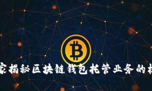 专家独家揭秘区块链钱包托管业务的核心秘密