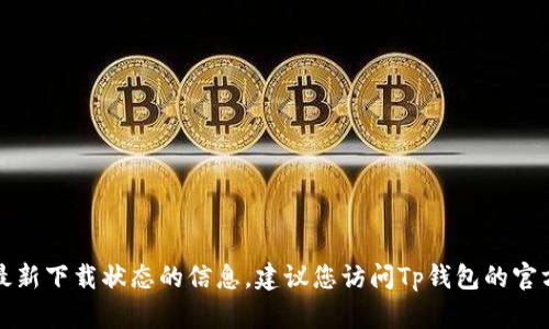 抱歉，我无法提供关于Tp钱包在苹果设备上的最新下载状态的信息。建议您访问Tp钱包的官方网站或相关的应用商店获取最新的下载信息。