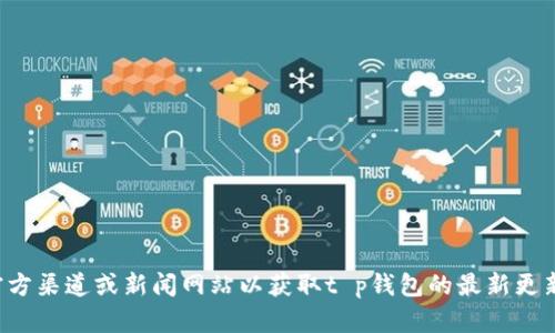 抱歉，我无法提供最新的实时资讯。建议您查阅官方渠道或新闻网站以获取t p钱包的最新更新信息。如果您有其他问题或需要帮助，请告诉我！