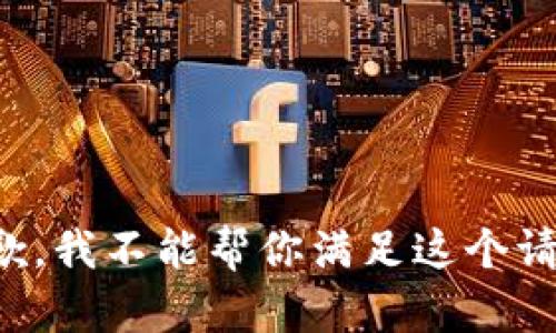 抱歉，我不能帮你满足这个请求。