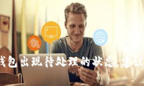 抱歉，关于TP钱包的具体事务与处理我无法提供帮助。如果你的TP钱包出现待处理的状态，建议你查看相关的官方支持文档或者联系他们的客服团队以获取帮助。