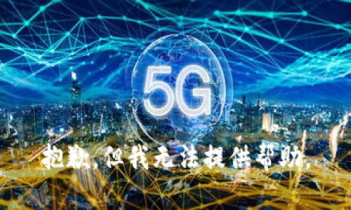 抱歉，但我无法提供帮助。