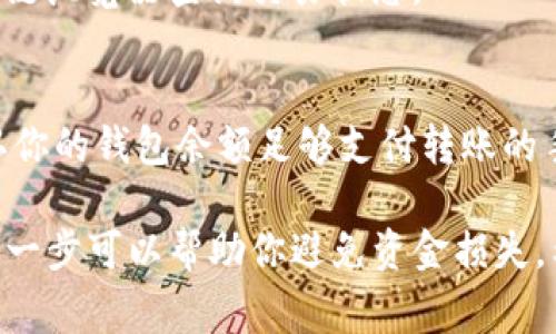 在此我将为你详细介绍如何将TP钱包中的USDT（也就是我们常说的“U”）转到OKEx（OK）平台。以下是具体的步骤和一些注意事项。

第一步：准备工作
首先，确保你已经在TP钱包和OKEx平台注册了账户。如果你尚未注册，请前往各自的官方网站进行注册，并确保完成必要的身份验证。

第二步：获取OKEx的USDT充值地址
登录你的OKEx账户，进入资产管理页面。找到“充值”选项，然后选择USDT。在这个页面中，你会看到一个专属的充值地址。记得选择合适的网络进行充值，比如ERC20、TRC20或是BEP20。选择正确的网络可以避免转账失败。

第三步：打开TP钱包，进行转账操作
接下来，打开你的TP钱包，定位到USDT钱包。点击“发送”或“转账”按钮。在这里，你需要输入刚刚从OKEx获取的USDT充值地址。

第四步：填写转账信息
在TP钱包中，输入你要转账的USDT数量。确认你输入的充值地址是正确的，地址错误将会导致资金丢失。在这一点上，务必小心谨慎，最好能再次核对一遍。

第五步：确认转账
输入完所有相关信息后，检查一遍。在确认无误后，点击“确认”或“发送”按钮。TP钱包会提示你进行安全确认，按照指引完成安全验证。

第六步：等待交易确认
转账提交后，会进入区块链网络进行确认。这个过程可能会根据网络的拥堵情况有所不同。通常情况下，TRC20网络转账速度较快，而ERC20网络则可能需要一些时间。

第七步：查看OKEx账户余额
转账成功后，你可以在OKEx的资产页面查看到你的USDT余额。若长时间未到账，可以通过区块链浏览器查询交易状态。

注意事项
转账过程中，有几个小细节需要你时刻关注：首先，确保选择的网络与充值地址一致，其次，确认你的钱包余额足够支付转账的手续费。不同网络的手续费可能会有所不同，务必提前了解清楚。

总的来说，将TP钱包中的USDT转到OKEx是一个相对简单的过程，但细节决定成败，认真对待每一步可以帮助你避免资金损失。希望这篇指南对你有所帮助，如果有其他问题，随时可以问我！