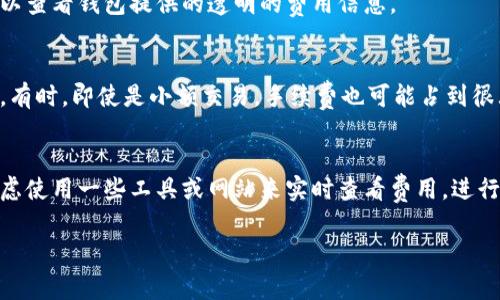 在TP钱包（Trust Wallet）进行TP（通常指的是某种代币）转U（USDT或其它稳定币）时，手续费通常取决于多个因素，包括网络状态、代币的种类以及交易金额等。下面是一些可能影响费用的要素：

1. 网络费用
在区块链上进行交易的每一次转账都会涉及网络手续费（也叫矿工费），这是一种激励矿工打包交易的费用。网络拥堵时，这个费用可能会增加。你可以在TP钱包内查看当前的推荐费用，并选择合适的费用等级进行交易。通常会有低、中、高几种选择，你可以根据交易的紧急程度来决定。

2. 代币种类
不同的代币可能具有不同的转账费用。例如，在以太坊（Ethereum）上进行的交易，可能需要支付以太坊的Gas费用，而在其他网络上（如BSC、Polygon等）的交易则可能会有不同的费用结构。一定要了解你所转账代币所在的网络及其对应的费用情况。

3. 交易金额
在一些情况下，交易金额会影响手续费的计算。尽管很多钱包的手续费是固定的，但在某些情况下，较大的交易金额可能会导致更高的手续费，尤其是在需要快速确认的情况下。交易所间或钱包间可能会有最低的交易费用金额限制。

4. 钱包平台的收费政策
不同的钱包或交易所可能有各自的手续费结构，有些钱包可能会收取额外的费用作为服务费。在使用TP钱包转账时，可以查看钱包提供的透明的费用信息。

5. 如何查看手续费
在TP钱包中，创建一个转账时，你通常会看到预计的手续费和最终的交易金额。确保在确认交易之前仔细查看这些信息。有时，即使是小额交易，手续费也可能占到很大一部分，所以在做交易时要考虑这一点。

总结
所以，具体转TP到U的手续费要视具体情况而定。建议在进行交易前，尽量了解当前的网络状态和手续费情况，也可以考虑使用一些工具或网站来实时查看费用。进行充分的调查可以帮助你在转账时节约成本。

希望这个信息能帮助到你！如果还有其他问题，欢迎随时询问！