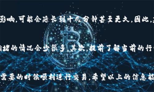 关于 t p 钱包的闪兑时间，这个问题其实涉及多个因素，比如交易的繁忙程度、网络状况以及钱包本身的运作机制。我们来详细讨论一下这个话题。

什么是 t p 钱包的闪兑功能？
首先，t p 钱包的闪兑功能是指用户可以快速将一种数字货币兑换为另一种数字货币，这种方式一般比较迅速，方便用户在需要时及时进行交易。闪兑其实是为了提升用户的交易体验，减少用户在市场变动时错失良机的机会。

影响闪兑时间的因素
说到闪兑的时间，实际上有几个重要因素会影响到它的速度。首先就是网络的拥堵程度。如果网络上同时有大量交易在进行，自然就会导致处理时间的延长，这个你懂的。其次，交易的手续费设置也可能影响闪兑速度，一般来说，如果用户愿意支付更高的手续费，交易的优先级会更高，从而加快闪兑的速度。

一般来说闪兑需要多久？
那么，t p 钱包的闪兑通常需要多久呢？一般情况下，如果一切都顺利，闪兑的时间可能在几分钟之内。不过，有时受到以上因素的影响，可能会延长到十几分钟甚至更久。因此，建议大家在进行闪兑时，留出一些额外的时间，以免因为赶时间而感到焦虑。

如何提高闪兑的效率
如果你希望提高闪兑的效率，有几个小窍门可以尝试哦。首先，选择在交易量较少的时间进行操作，比如晚上或者周末，这样网络拥堵的情况会少很多。其次，提前了解当前的行情，选择合适的时机进行闪兑，能够帮助你更加顺利地完成操作。

总结
总体来说，t p 钱包的闪兑功能是一个非常便利的工具，只要我们了解了影响闪兑时间的因素，并采取一些有效的措施，就能够在需要的时候顺利进行交易。希望以上的信息能够帮助到你，如果还有其他问题也可以继续询问哦！