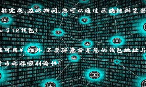 将ETH转入TP钱包的过程相对简单，但需要确保您遵循正确的步骤以保证资金的安全。以下是一个详细的指导，帮助您完成这一过程。

第一步：下载并安装TP钱包
首先，确保您已经在您的手机上下载并安装了TP钱包。TP钱包可以在App Store（适用于iOS用户）或Google Play（适用于Android用户）中找到。安装完成后，打开应用程序并进行必要的设置。

第二步：创建或导入钱包
打开TP钱包后，您需要创建一个新钱包或导入已存在的钱包。如果您是第一次使用TP钱包，那么选择“创建新钱包”。按照提示设置您的钱包密码，并备份您的助记词，这是确保您可以恢复钱包的重要信息。如果您已经有钱包，选择“导入钱包”，输入助记词或私钥。

第三步：获取TP钱包地址
一旦您成功创建或导入钱包，您需要获取TP钱包的地址。通常在主界面上会有“接收”或“存款”的选项，点击进入后即可看到您TP钱包的地址。这是一个以“0x”开头的字符串。

第四步：访问您的现有钱包
接下来，您需要登录到您的现有钱包/交易所，以便将ETH提现到TP钱包。如果您是在一个交易所（例如币安、火币等）持有ETH，请进入您账户的资产管理页面。

第五步：进行提现操作
在您的钱包或交易所账户中，找到“提现”或“转出”的选项。选择您要转出的ETH数量，随后系统会要求您输入接收地址。在此处，输入您在TP钱包中获得的地址，确保地址无误。

第六步：确认交易信息
在您填写完毕后，系统会显示交易的信息，包括提现的数量和地址。请仔细核对信息，确保一切正确无误。特别是接收地址，一旦发送，不可更改。如果信息准确，继续进行。

第七步：支付手续费
大多数情况下，提现ETH是需要支付一小部分手续费的。手续费的金额会在您确认交易时显示出来。请确保您的账户中有足够的余额支付这部分手续费。

第八步：确认提现
最后，点击确认，系统会开始处理您的提现请求。根据网络拥堵情况，交易可能需要几分钟到几个小时不等才能完成。在此期间，您可以通过区块链浏览器查询交易状态，确保资金已成功转入到您的TP钱包。

第九步：检查TP钱包余额
资金转入后，回到TP钱包应用中，查看您的ETH余额。如果显示了您刚才转入的金额，那么您就成功将ETH转入了TP钱包！

最后的建议
在加密货币的世界中，安全是非常重要的。请确保定期备份您的钱包信息，使用强密码，并开启两步验证（如果可用）。此外，不要随意分享您的钱包地址与助记词，以防被不法分子利用。

以上就是将ETH转入TP钱包的完整流程，如果您在过程中遇到任何问题，欢迎随时寻求帮助。希望您的加密货币之旅顺利愉快！ 

那么，将ETH转到TP钱包其实还是比较简单的，只要你按部就班地操作就好。希望这些信息能帮到你！