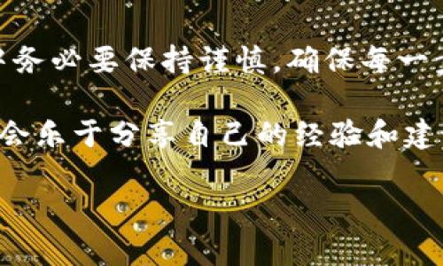 关于“鲸交易所”的币是否可以转到TP钱包，这是一个需要具体分析的问题。首先，我们来看一下这两个平台的一些基本情况。

鲸交易所简介
鲸交易所，作为一个新兴的数字货币交易平台，致力于为用户提供安全、便捷的交易体验。它支持多种数字货币的交易，并且以其独特的交易模式吸引了不少投资者。用户在鲸交易所上进行交易时，可以选择多种不同的币种，且平台通常会提供相应的安全保障措施。

TP钱包简介
TP钱包，作为一个支持多种数字货币的钱包应用，提供了一个安全、用户友好的环境来存储和管理数字资产。TP钱包支持的币种涵盖了一系列主流及冷门的数字货币，非常适合喜欢探索不同币种的用户。与此同时，TP钱包还具备较强的便捷性，方便用户随时随地进行交易和查看资产。

币种转移的基本原则
在回答“鲸交易所的币能转到TP钱包里吗”这个问题之前，我们需要了解数字货币转移的一些基本原则。一般来说，数字货币的转移主要依赖区块链技术，不同的平台可能有不同的币种管理政策。在进行转移之前，用户需要确认目标钱包是否支持对应的币种。如果两者都支持相同的币种，转移是完全可行的。

如何转移鲸交易所的币到TP钱包
如果决定将鲸交易所的币转移到TP钱包，通常需要以下几个步骤：
ol
    li确保在鲸交易所和TP钱包中都拥有相应的账户，并已完成身份验证。/li
    li在鲸交易所的账户中，找到想要转移的币种，并查看该币种的可转出状态。/li
    li在TP钱包中获取接收该币种的地址。务必确保选择正确的币种地址，以免造成资产损失。/li
    li在鲸交易所中进行币种转移，输入TP钱包的地址，确认所有信息无误后提交转移请求。/li
    li转移过程中，可以在鲸交易所和TP钱包中查看交易状态。如果有任何问题，可以联系两边的客服进行咨询。/li
/ol

注意事项
在转移数字货币的过程中，有几点需要特别注意：
ul
    li转移手续费：不同平台对于币种转移可能会收取不同的手续费，建议在转移前先了解清楚。/li
    li处理时间：数字货币转移通常依赖于区块链网络的处理速度，可能会有延迟，因此需要耐心等待。/li
    li地址准确性：确保拷贝和粘贴钱包地址时没有错误，任何小的失误都可能导致资产丢失。/li
    li安全性：在进行转移之前，请确保使用的网络环境是安全的，尽量避免在公共网络下操作。/li
/ul

总结
总的来说，鲸交易所的币是可以转移到TP钱包中的，只要两者都支持所需的币种。通过仔细操作，用户能够顺利完成币种转移，但在此过程中务必要保持谨慎，确保每一步操作都尽可能准确无误。

如果你在操作过程中碰到了具体的问题，或者对转移流程还有疑问，别担心，可以随时寻找相关的社区或论坛寻求帮助，很多热心的用户都会乐于分享自己的经验和建议。说真的，在这个数字货币的世界里，我们都在不断学习，希望你也能顺利进行交易和资产管理！

以上就是关于鲸交易所币种转移到TP钱包的相关内容，希望这能帮助到你。如果还有其他问题，随时问我！