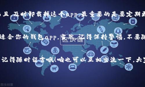   通通钱包app哪个是真的？专家独家揭秘！ / 
 guanjianci 通通钱包, 钱包app, 可信度 /guanjianci 

引言：钱包app的选择不容忽视
大家好，今天我们聊聊一个大家都比较关心的话题，就是“通通钱包app哪个是真的”。在如今这个信息爆炸的时代，各种各样的钱包app层出不穷，真真假假的让人眼花缭乱，尤其是一些不法分子趁机而入，利用类似名称的假app来行骗，所以选择一个可信的app就显得尤为重要了。

通通钱包的定位与功能
首先，咱们得了解一下通通钱包这个app到底是干嘛的。通通钱包是一个数字钱包应用，主要用于存储、管理以及交易不同的数字货币。你可以通过这个app进行货币兑换、投资理财等，功能其实还是挺全面的。说白了，就是想让你的数字货币管理更加便捷。

识别真假app的方法
说真的，找出一个真的通通钱包并不容易，尤其是当你在应用商店搜索的时候，可能会看到多个类似的名字。这时候就要用点技巧了。首先，你可以从一些官方渠道入手，比如通过官网或者知名的第三方评测网站。不过，有时候这些网站也可能有些落后，所以得结合多方信息来看。

用户评价和反馈的重要性
很多朋友在选择app的时候可能不会特别在意用户评价，但其实这点是非常关键的。你可以看看其他用户怎样评价通通钱包，有没有人反映存在安全隐患、提现困难等问题。许多用户的反馈能帮助你更好地判断这个app的可信度。

专家推荐和认可的app
另外，业内专家的推荐也是个重要参考标准。一些专家可能会在他们的文章或视频中提到哪些钱包app是经过验证的。比如，某知名金融专家就曾推荐过某些数字钱包，值得一试。不过，当然也要结合自己的需求，毕竟每个人的情况都不一样。

核实开发者的信息
每个app的开发者信息在应用商店是可以看到的，咱们最好去确认一下是不是一个靠谱的团队。看看他们曾经做过哪些成功的项目，是否有稳定的运营模式等等。大部分真的app背后都有专业的开发团队，但是假app可能就没有这些背景。

微小细节也不能忽视
在你下载的时候，注意app的更新频率、界面设计、使用体验等小细节。有时候假app的设计和正品差别很大，无论是从用户体验还是从整体风格来看，都不会那么优秀。发觉界面模糊、功能混乱，那就要提高警惕了。

常见问题与解答
可能大家最关心的就是如果一不小心下载了假app该如何处理。首先，别慌，注意不要输入过多的个人信息、密码等。而且，及时卸载掉这个app，最重要的是要定期更换你的相关密码，以确保个人信息的安全。

总结：选择通通钱包的良心提醒
总的来说，选择一个真的通通钱包app需要多方位的信息来分析。相信只要你仔细甄别、认真对比，就一定能找到那个适合你的钱包app。当然，记得保持警惕，不要随便相信任何宣传，毕竟保护好自己的资金安全才是最重要的。

号召行动
希望今天分享的内容能够对你在选择通通钱包app的时候有所帮助。如果你有更多的疑问或者其他需要了解的内容，记得随时留言哦！咱也可以互相交流一下，大家分享一下心得，毕竟安全最重要嘛！ 

希望这篇文章能够满足你的需求，如有进一步的想要了解的内容，随时可以问我！