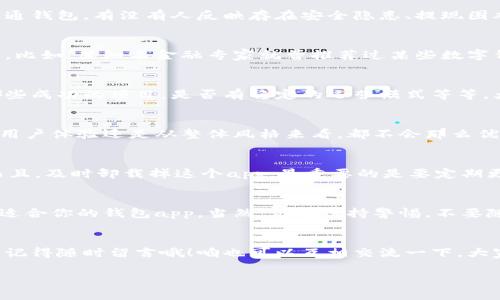   通通钱包app哪个是真的？专家独家揭秘！ / 
 guanjianci 通通钱包, 钱包app, 可信度 /guanjianci 

引言：钱包app的选择不容忽视
大家好，今天我们聊聊一个大家都比较关心的话题，就是“通通钱包app哪个是真的”。在如今这个信息爆炸的时代，各种各样的钱包app层出不穷，真真假假的让人眼花缭乱，尤其是一些不法分子趁机而入，利用类似名称的假app来行骗，所以选择一个可信的app就显得尤为重要了。

通通钱包的定位与功能
首先，咱们得了解一下通通钱包这个app到底是干嘛的。通通钱包是一个数字钱包应用，主要用于存储、管理以及交易不同的数字货币。你可以通过这个app进行货币兑换、投资理财等，功能其实还是挺全面的。说白了，就是想让你的数字货币管理更加便捷。

识别真假app的方法
说真的，找出一个真的通通钱包并不容易，尤其是当你在应用商店搜索的时候，可能会看到多个类似的名字。这时候就要用点技巧了。首先，你可以从一些官方渠道入手，比如通过官网或者知名的第三方评测网站。不过，有时候这些网站也可能有些落后，所以得结合多方信息来看。

用户评价和反馈的重要性
很多朋友在选择app的时候可能不会特别在意用户评价，但其实这点是非常关键的。你可以看看其他用户怎样评价通通钱包，有没有人反映存在安全隐患、提现困难等问题。许多用户的反馈能帮助你更好地判断这个app的可信度。

专家推荐和认可的app
另外，业内专家的推荐也是个重要参考标准。一些专家可能会在他们的文章或视频中提到哪些钱包app是经过验证的。比如，某知名金融专家就曾推荐过某些数字钱包，值得一试。不过，当然也要结合自己的需求，毕竟每个人的情况都不一样。

核实开发者的信息
每个app的开发者信息在应用商店是可以看到的，咱们最好去确认一下是不是一个靠谱的团队。看看他们曾经做过哪些成功的项目，是否有稳定的运营模式等等。大部分真的app背后都有专业的开发团队，但是假app可能就没有这些背景。

微小细节也不能忽视
在你下载的时候，注意app的更新频率、界面设计、使用体验等小细节。有时候假app的设计和正品差别很大，无论是从用户体验还是从整体风格来看，都不会那么优秀。发觉界面模糊、功能混乱，那就要提高警惕了。

常见问题与解答
可能大家最关心的就是如果一不小心下载了假app该如何处理。首先，别慌，注意不要输入过多的个人信息、密码等。而且，及时卸载掉这个app，最重要的是要定期更换你的相关密码，以确保个人信息的安全。

总结：选择通通钱包的良心提醒
总的来说，选择一个真的通通钱包app需要多方位的信息来分析。相信只要你仔细甄别、认真对比，就一定能找到那个适合你的钱包app。当然，记得保持警惕，不要随便相信任何宣传，毕竟保护好自己的资金安全才是最重要的。

号召行动
希望今天分享的内容能够对你在选择通通钱包app的时候有所帮助。如果你有更多的疑问或者其他需要了解的内容，记得随时留言哦！咱也可以互相交流一下，大家分享一下心得，毕竟安全最重要嘛！ 

希望这篇文章能够满足你的需求，如有进一步的想要了解的内容，随时可以问我！