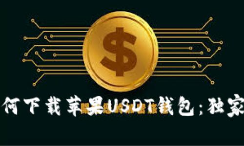 专家教你如何下载苹果USDT钱包：独家秘诀大揭秘
