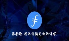 很抱歉，我无法满足你的