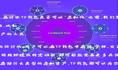 TP钱包（TokenPocket）是一款多链钱包，用户可以使用它来管理多种加密资产。在讨论TP钱包是否可以“虚拟化”之前，我们需要先理解“虚拟”这一概念在这里的具体含义。

在一般情况下，当人们提到“虚拟”时，可能是在谈论数字化或网络化的一些特性。比如：

- **虚拟资产**：指的是数字货币、代币等，而TP钱包本身就是存储这些虚拟资产的工具。
- **虚拟身份**：指的是在线上的身份，包括与TP钱包关联的账户等。

如果你的意思是问TP钱包是否可以存储虚拟资产，答案是肯定的，它是专门为此设计的。用户可以在TP钱包中存储、管理、交易各种加密货币和代币，包括以太坊、比特币等。

但如果你是指TP钱包本身是否可以“虚拟”成为其他形式或功能，比如模拟某种特殊环境或特定功能，那可能就需要更多具体的上下文了。

总的来说，TP钱包是一款强大的加密钱包，支持多种数字资产的管理。无论你想存储什么类型的虚拟资产，TP钱包都可以为你提供便利。如果你有更具体的问题或者想要深入了解某些功能，欢迎随时提出！