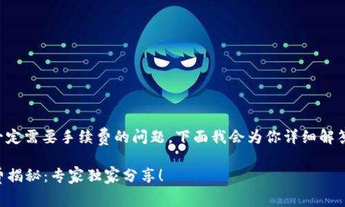关于TP钱包转账时是否一定需要手续费的问题，下面我会为你详细解答并提供相关的背景信息。

### TP钱包转账手续费揭秘：专家独家分享！